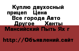 Куплю двухосный прицеп › Цена ­ 35 000 - Все города Авто » Другое   . Ханты-Мансийский,Пыть-Ях г.